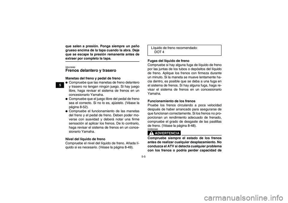 YAMAHA GRIZZLY 550 2009 Manuale de Empleo (in Spanish) 5-5
5que salen a presión. Ponga siempre un paño
grueso encima de la tapa cuando la abra. Deje
que se escape la presión remanente antes de
extraer por completo la tapa.SBU29080Frenos delantero y tra YAMAHA GRIZZLY 550 2009 Manuale de Empleo (in Spanish) 5-5
5que salen a presión. Ponga siempre un paño
grueso encima de la tapa cuando la abra. Deje
que se escape la presión remanente antes de
extraer por completo la tapa.SBU29080Frenos delantero y tra