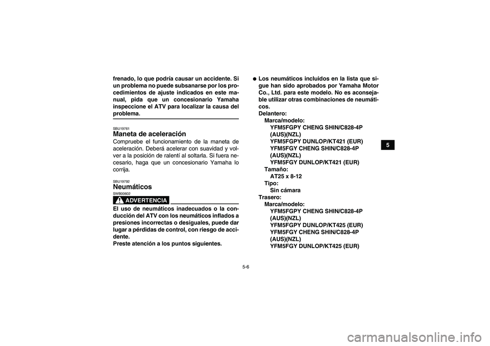 YAMAHA GRIZZLY 550 2009 Manuale de Empleo (in Spanish) 5-6
5 frenado, lo que podría causar un accidente. Si
un problema no puede subsanarse por los pro-
cedimientos de ajuste indicados en este ma-
nual, pida que un concesionario Yamaha
inspeccione el ATV YAMAHA GRIZZLY 550 2009 Manuale de Empleo (in Spanish) 5-6
5 frenado, lo que podría causar un accidente. Si
un problema no puede subsanarse por los pro-
cedimientos de ajuste indicados en este ma-
nual, pida que un concesionario Yamaha
inspeccione el ATV