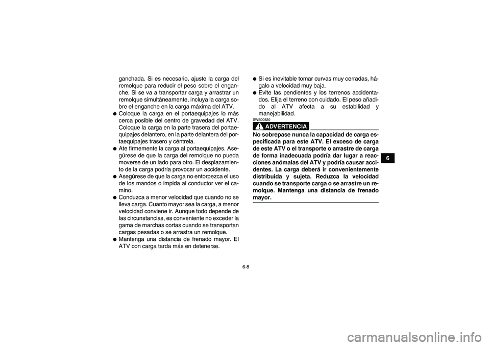 YAMAHA GRIZZLY 550 2009 Manuale de Empleo (in Spanish) 6-8
6 ganchada. Si es necesario, ajuste la carga del
remolque para reducir el peso sobre el engan-
che. Si se va a transportar carga y arrastrar un
remolque simultáneamente, incluya la carga so-
bre YAMAHA GRIZZLY 550 2009 Manuale de Empleo (in Spanish) 6-8
6 ganchada. Si es necesario, ajuste la carga del
remolque para reducir el peso sobre el engan-
che. Si se va a transportar carga y arrastrar un
remolque simultáneamente, incluya la carga so-
bre