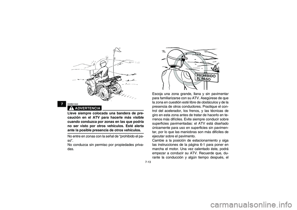 YAMAHA GRIZZLY 550 2009 Manuale de Empleo (in Spanish) 7-13
7
ADVERTENCIA
SWB01550Lleve siempre colocada una bandera de pre-
caución en el ATV para hacerle más visible
cuando conduzca por zonas en las que podría
no ser visto por otros vehículos. Esté YAMAHA GRIZZLY 550 2009 Manuale de Empleo (in Spanish) 7-13
7
ADVERTENCIA
SWB01550Lleve siempre colocada una bandera de pre-
caución en el ATV para hacerle más visible
cuando conduzca por zonas en las que podría
no ser visto por otros vehículos. Esté