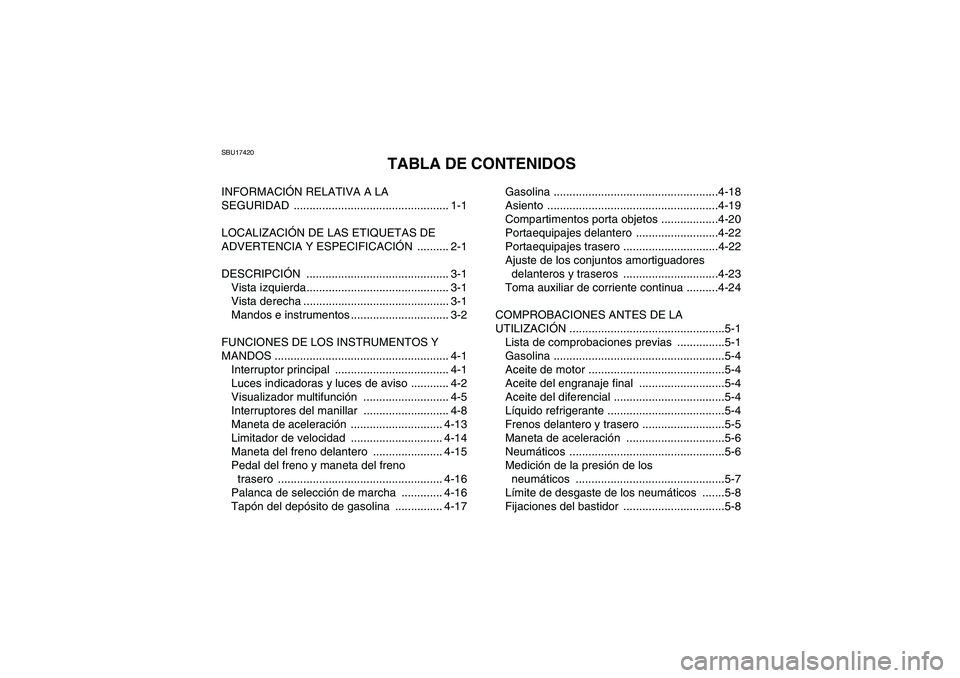 YAMAHA GRIZZLY 550 2009 Manuale de Empleo (in Spanish) SBU17420
TABLA DE CONTENIDOS
INFORMACIÓN RELATIVA A LA
SEGURIDAD ................................................. 1-1
LOCALIZACIÓN DE LAS ETIQUETAS DE
ADVERTENCIA Y ESPECIFICACIÓN .......... 2-1 YAMAHA GRIZZLY 550 2009 Manuale de Empleo (in Spanish) SBU17420
TABLA DE CONTENIDOS
INFORMACIÓN RELATIVA A LA
SEGURIDAD ................................................. 1-1
LOCALIZACIÓN DE LAS ETIQUETAS DE
ADVERTENCIA Y ESPECIFICACIÓN .......... 2-1