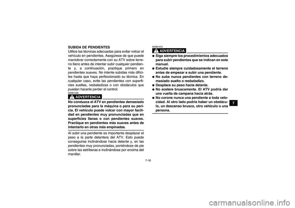 YAMAHA GRIZZLY 550 2009 Manuale de Empleo (in Spanish) 7-16
7 SUBIDA DE PENDIENTES
Utilice las técnicas adecuadas para evitar volcar el
vehículo en pendientes. Asegúrese de que puede
maniobrar correctamente con su ATV sobre terre-
no llano antes de int YAMAHA GRIZZLY 550 2009 Manuale de Empleo (in Spanish) 7-16
7 SUBIDA DE PENDIENTES
Utilice las técnicas adecuadas para evitar volcar el
vehículo en pendientes. Asegúrese de que puede
maniobrar correctamente con su ATV sobre terre-
no llano antes de int