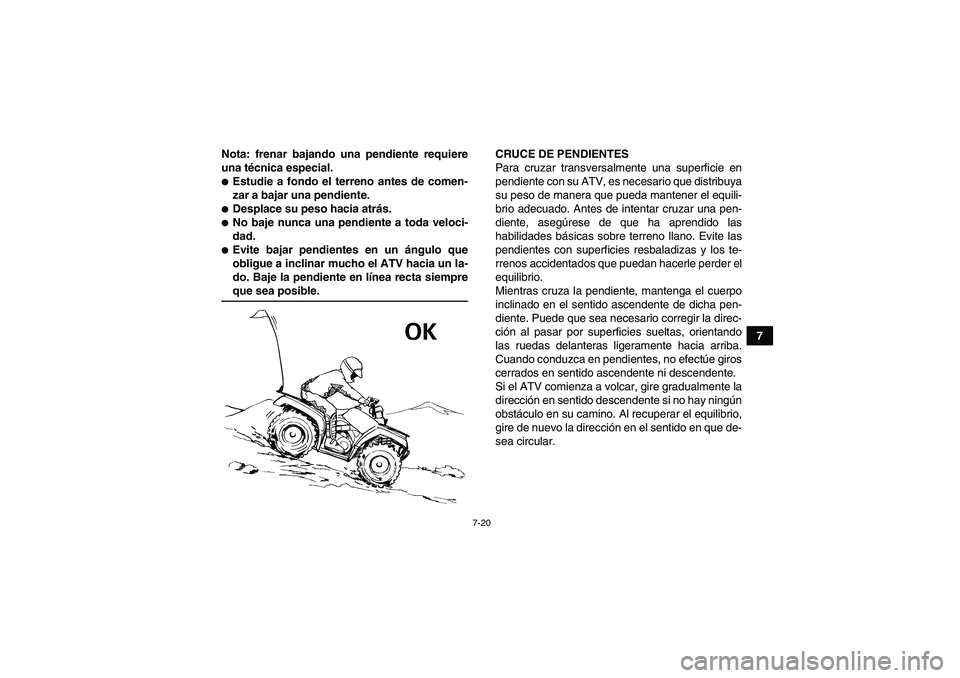 YAMAHA GRIZZLY 550 2009 Manuale de Empleo (in Spanish) 7-20
7 Nota: frenar bajando una pendiente requiere
una técnica especial.
Estudie a fondo el terreno antes de comen-
zar a bajar una pendiente.Desplace su peso hacia atrás.No baje nunca una pendie YAMAHA GRIZZLY 550 2009 Manuale de Empleo (in Spanish) 7-20
7 Nota: frenar bajando una pendiente requiere
una técnica especial.
Estudie a fondo el terreno antes de comen-
zar a bajar una pendiente.Desplace su peso hacia atrás.No baje nunca una pendie