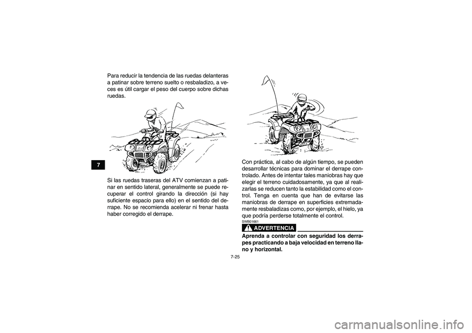 YAMAHA GRIZZLY 550 2009 Manuale de Empleo (in Spanish) 7-25
7Para reducir la tendencia de las ruedas delanteras
a patinar sobre terreno suelto o resbaladizo, a ve-
ces es útil cargar el peso del cuerpo sobre dichas
ruedas.
Si las ruedas traseras del ATV YAMAHA GRIZZLY 550 2009 Manuale de Empleo (in Spanish) 7-25
7Para reducir la tendencia de las ruedas delanteras
a patinar sobre terreno suelto o resbaladizo, a ve-
ces es útil cargar el peso del cuerpo sobre dichas
ruedas.
Si las ruedas traseras del ATV