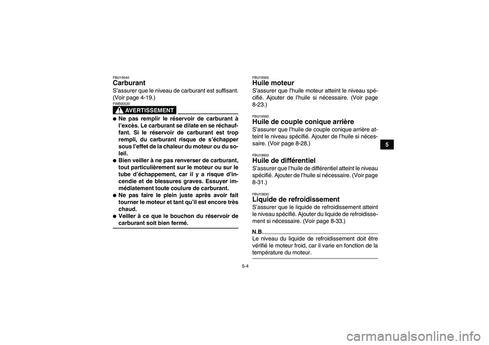 YAMAHA GRIZZLY 550 2009 Notices Demploi (in French) 5-4
5
FBU19540Carburant S’assurer que le niveau de carburant est suffisant.
(Voir page 4-19.)
AVERTISSEMENT
FWB00520Ne pas remplir le réservoir de carburant à
l’excès. Le carburant se dilate e YAMAHA GRIZZLY 550 2009 Notices Demploi (in French) 5-4
5
FBU19540Carburant S’assurer que le niveau de carburant est suffisant.
(Voir page 4-19.)
AVERTISSEMENT
FWB00520Ne pas remplir le réservoir de carburant à
l’excès. Le carburant se dilate e