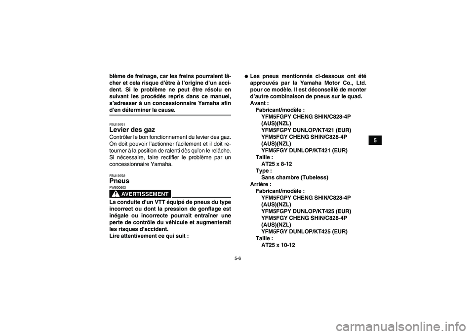 YAMAHA GRIZZLY 550 2009 Notices Demploi (in French) 5-6
5 blème de freinage, car les freins pourraient lâ-
cher et cela risque d’être à l’origine d’un acci-
dent. Si le problème ne peut être résolu en
suivant les procédés repris dans ce YAMAHA GRIZZLY 550 2009 Notices Demploi (in French) 5-6
5 blème de freinage, car les freins pourraient lâ-
cher et cela risque d’être à l’origine d’un acci-
dent. Si le problème ne peut être résolu en
suivant les procédés repris dans ce