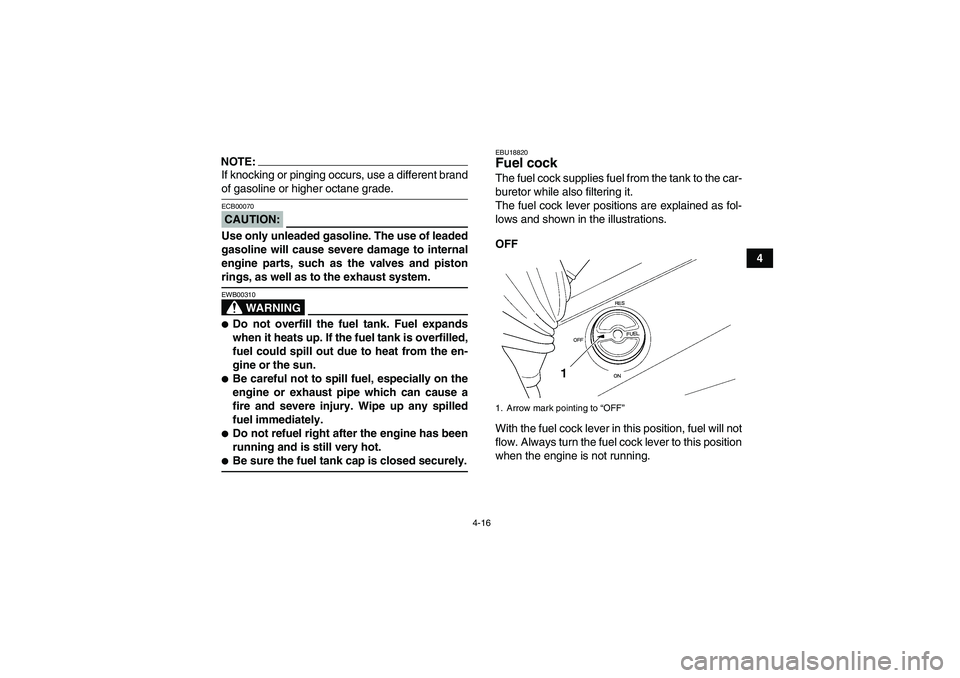 YAMAHA GRIZZLY 660 2008  Owners Manual 4-16
4
NOTE:If knocking or pinging occurs, use a different brandof gasoline or higher octane grade.CAUTION:ECB00070Use only unleaded gasoline. The use of leaded
gasoline will cause severe damage to in