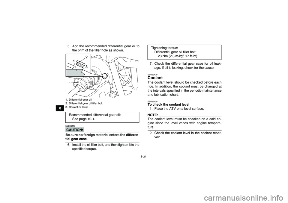 YAMAHA GRIZZLY 660 2007 Owners Manual 8-24
85. Add the recommended differential gear oil to
the brim of the filler hole as shown.
CAUTION:ECB00410Be sure no foreign material enters the differen-tial gear case.
6. Install the oil filler bo YAMAHA GRIZZLY 660 2007 Owners Manual 8-24
85. Add the recommended differential gear oil to
the brim of the filler hole as shown.
CAUTION:ECB00410Be sure no foreign material enters the differen-tial gear case.
6. Install the oil filler bo