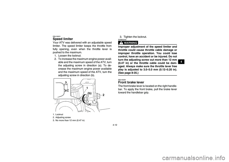 YAMAHA GRIZZLY 660 2007 Owners Manual 4-12
4
EBU18321Speed limiter Your ATV was delivered with an adjustable speed
limiter. The speed limiter keeps the throttle from
fully opening, even when the throttle lever is
pushed to the maximum.
1. YAMAHA GRIZZLY 660 2007 Owners Manual 4-12
4
EBU18321Speed limiter Your ATV was delivered with an adjustable speed
limiter. The speed limiter keeps the throttle from
fully opening, even when the throttle lever is
pushed to the maximum.
1.