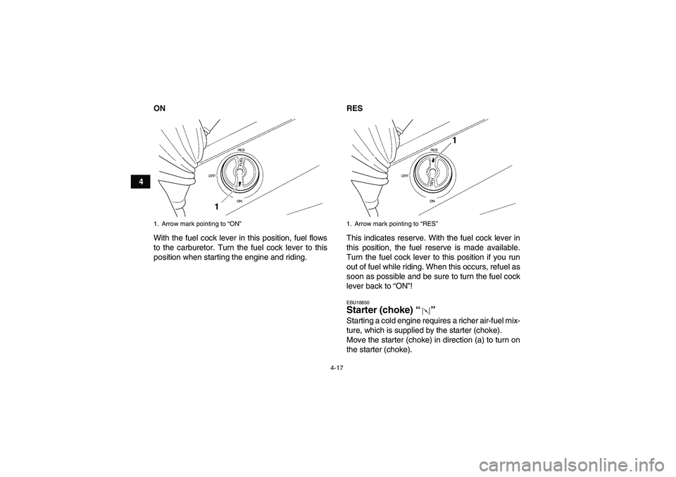 YAMAHA GRIZZLY 660 2007  Owners Manual 4-17
4ON
With the fuel cock lever in this position, fuel flows
to the carburetor. Turn the fuel cock lever to this
position when starting the engine and riding.RES
This indicates reserve. With the fue