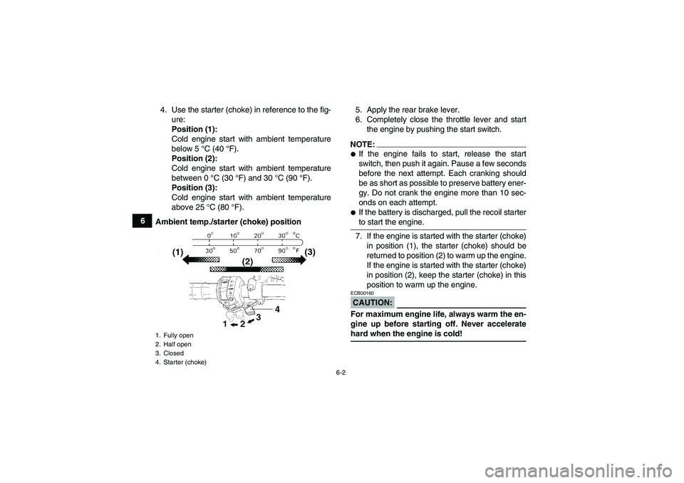 YAMAHA GRIZZLY 660 2007 Owners Manual 6-2
64. Use the starter (choke) in reference to the fig-
ure:
Position (1):
Cold engine start with ambient temperature
below 5 °C (40 °F).
Position (2):
Cold engine start with ambient temperature
be YAMAHA GRIZZLY 660 2007 Owners Manual 6-2
64. Use the starter (choke) in reference to the fig-
ure:
Position (1):
Cold engine start with ambient temperature
below 5 °C (40 °F).
Position (2):
Cold engine start with ambient temperature
be