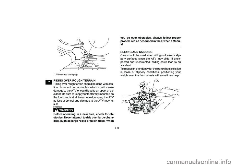 YAMAHA GRIZZLY 660 2007 Owners Manual 7-22
7RIDING OVER ROUGH TERRAIN
Riding over rough terrain should be done with cau-
tion. Look out for obstacles which could cause
damage to the ATV or could lead to an upset or ac-
cident. Be sure to YAMAHA GRIZZLY 660 2007 Owners Manual 7-22
7RIDING OVER ROUGH TERRAIN
Riding over rough terrain should be done with cau-
tion. Look out for obstacles which could cause
damage to the ATV or could lead to an upset or ac-
cident. Be sure to