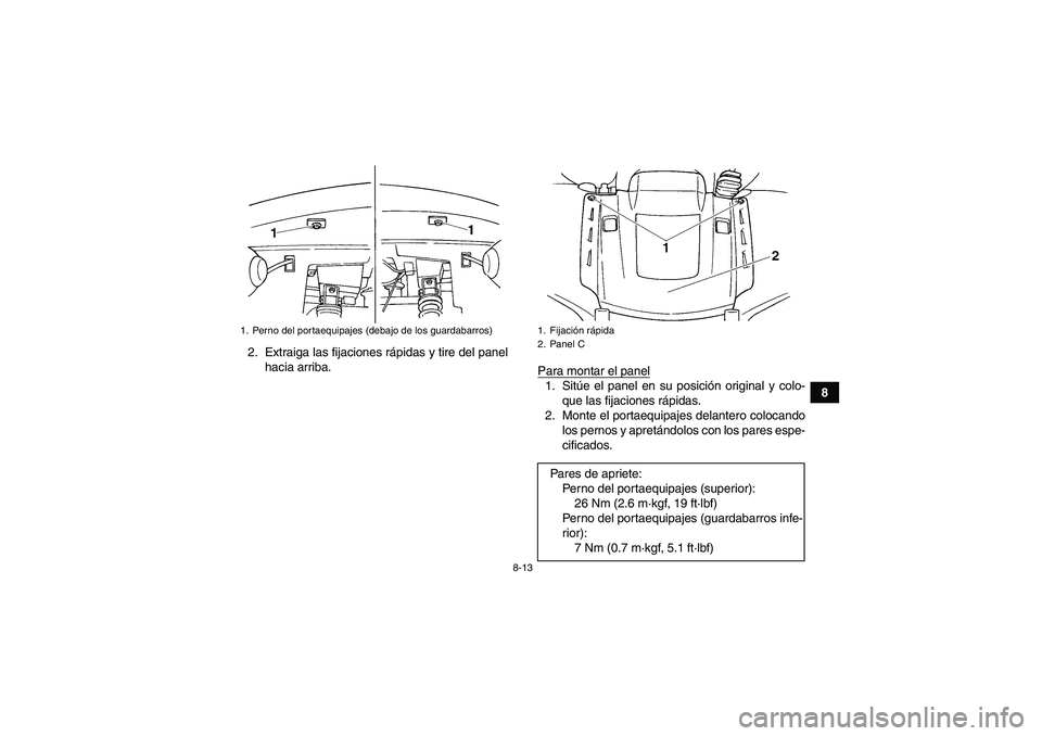 YAMAHA GRIZZLY 660 2007  Manuale de Empleo (in Spanish) 8-13
8 2. Extraiga las fijaciones rápidas y tire del panel
hacia arriba.
Para montar el panel
1. Sitúe el panel en su posición original y colo-
que las fijaciones rápidas.
2. Monte el portaequipaj