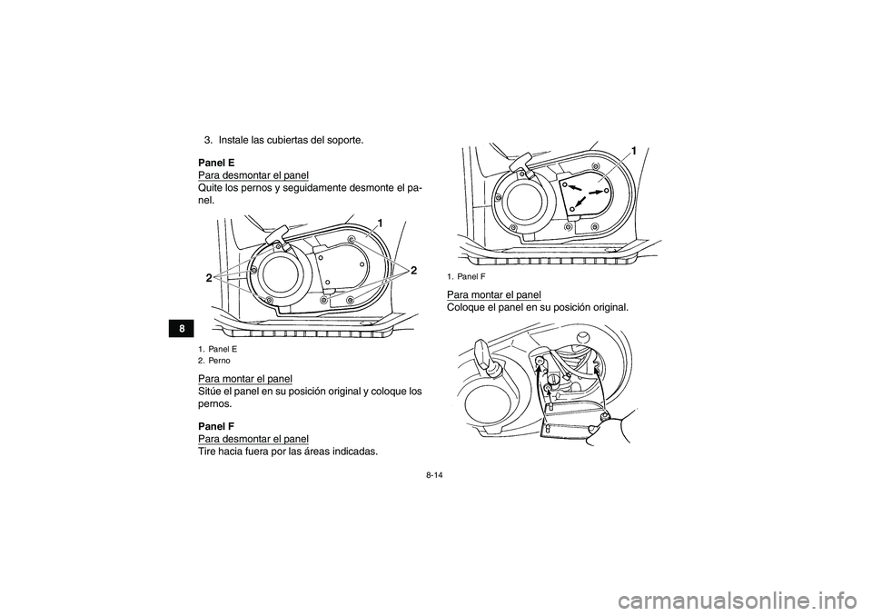 YAMAHA GRIZZLY 660 2007  Manuale de Empleo (in Spanish) 8-14
83. Instale las cubiertas del soporte.
Panel E
Para desmontar el panel
Quite los pernos y seguidamente desmonte el pa-
nel.
Para montar el panelSitúe el panel en su posición original y coloque 