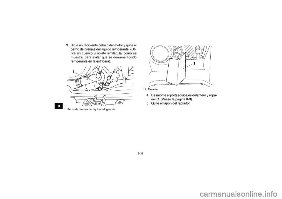 YAMAHA GRIZZLY 660 2007  Manuale de Empleo (in Spanish) 8-28
83. Sitúe un recipiente debajo del motor y quite el
perno de drenaje del líquido refrigerante. (Uti-
lice un cuenco u objeto similar, tal como se
muestra, para evitar que se derrame líquido
re