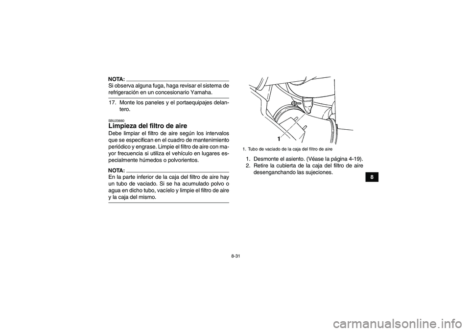 YAMAHA GRIZZLY 660 2007  Manuale de Empleo (in Spanish) 8-31
8
NOTA:Si observa alguna fuga, haga revisar el sistema derefrigeración en un concesionario Yamaha.
17. Monte los paneles y el portaequipajes delan-
tero.SBU23660Limpieza del filtro de aire Debe 
