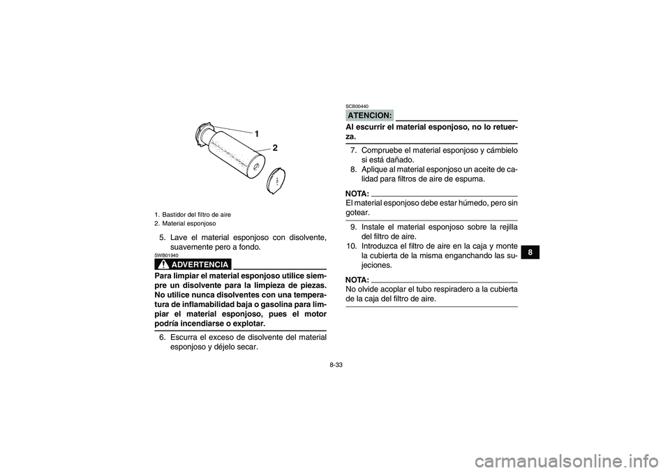 YAMAHA GRIZZLY 660 2007 Manuale de Empleo (in Spanish) 8-33
8 5. Lave el material esponjoso con disolvente,
suavemente pero a fondo.
ADVERTENCIA
SWB01940Para limpiar el material esponjoso utilice siem-
pre un disolvente para la limpieza de piezas.
No util YAMAHA GRIZZLY 660 2007 Manuale de Empleo (in Spanish) 8-33
8 5. Lave el material esponjoso con disolvente,
suavemente pero a fondo.
ADVERTENCIA
SWB01940Para limpiar el material esponjoso utilice siem-
pre un disolvente para la limpieza de piezas.
No util