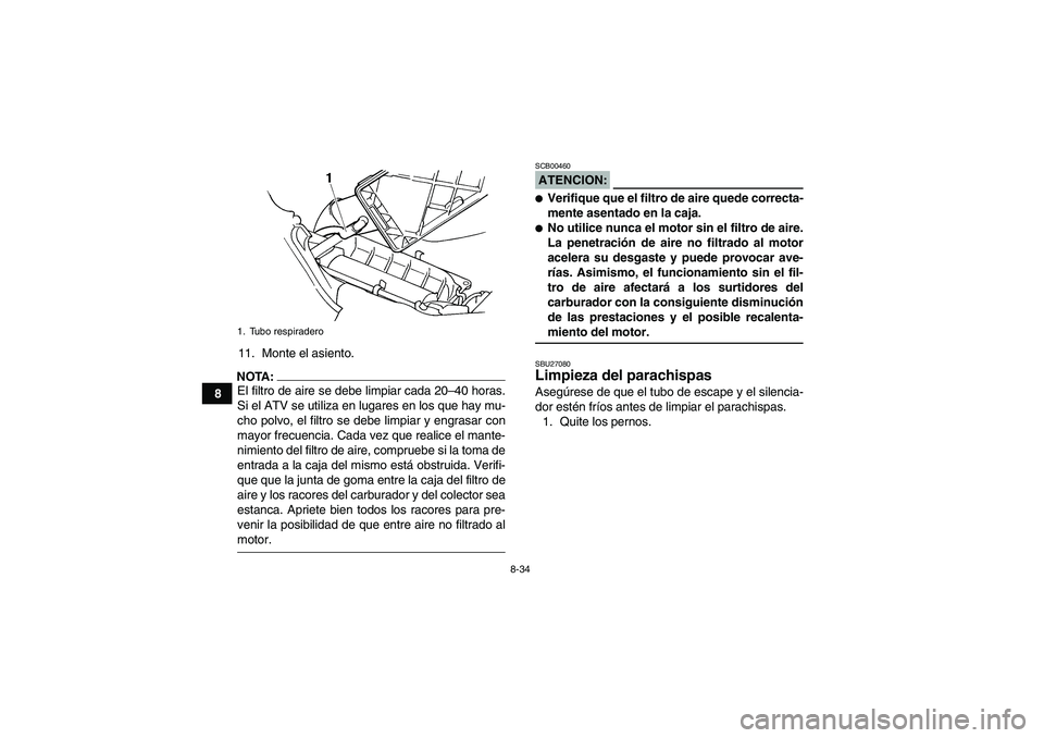 YAMAHA GRIZZLY 660 2007 Manuale de Empleo (in Spanish) 8-34
811. Monte el asiento.
NOTA:El filtro de aire se debe limpiar cada 20–40 horas.
Si el ATV se utiliza en lugares en los que hay mu-
cho polvo, el filtro se debe limpiar y engrasar con
mayor frec YAMAHA GRIZZLY 660 2007 Manuale de Empleo (in Spanish) 8-34
811. Monte el asiento.
NOTA:El filtro de aire se debe limpiar cada 20–40 horas.
Si el ATV se utiliza en lugares en los que hay mu-
cho polvo, el filtro se debe limpiar y engrasar con
mayor frec