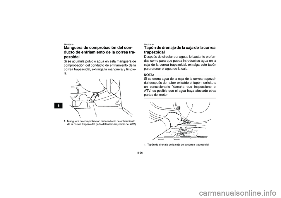 YAMAHA GRIZZLY 660 2007  Manuale de Empleo (in Spanish) 8-36
8
SBU23920Manguera de comprobación del con-
ducto de enfriamiento de la correa tra-
pezoidal Si se acumula polvo o agua en esta manguera de
comprobación del conducto de enfriamiento de la
corre