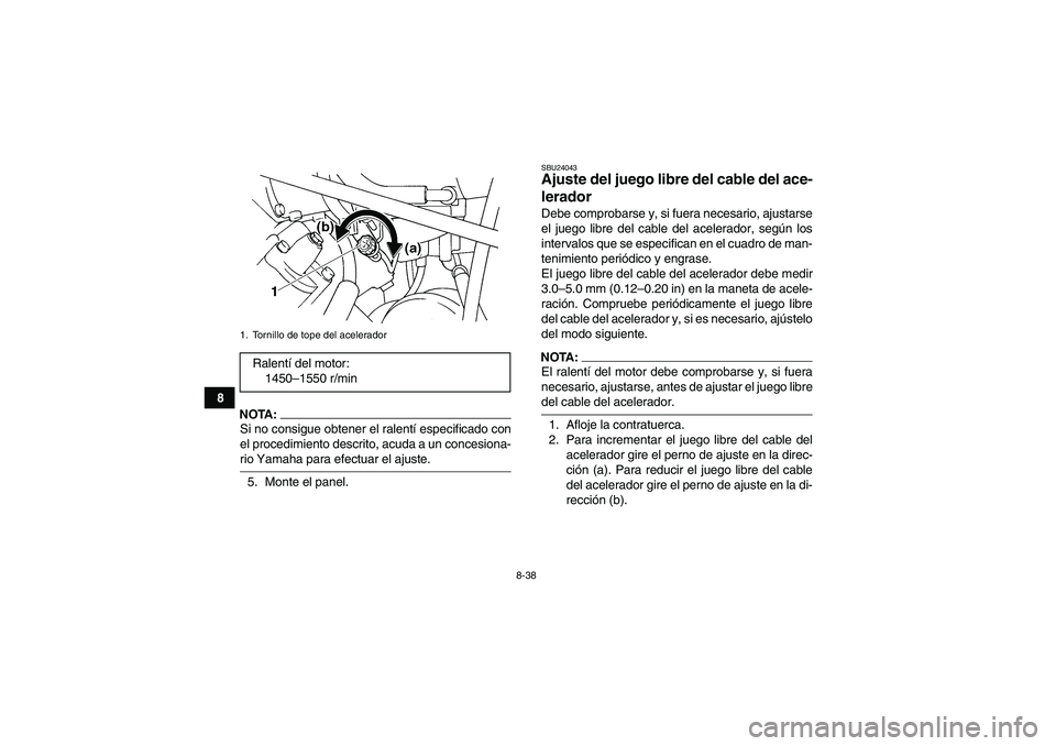 YAMAHA GRIZZLY 660 2007 Manuale de Empleo (in Spanish) 8-38
8
NOTA:Si no consigue obtener el ralentí especificado con
el procedimiento descrito, acuda a un concesiona-rio Yamaha para efectuar el ajuste.
5. Monte el panel.
SBU24043Ajuste del juego libre d YAMAHA GRIZZLY 660 2007 Manuale de Empleo (in Spanish) 8-38
8
NOTA:Si no consigue obtener el ralentí especificado con
el procedimiento descrito, acuda a un concesiona-rio Yamaha para efectuar el ajuste.
5. Monte el panel.
SBU24043Ajuste del juego libre d