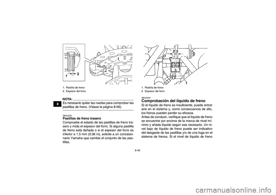 YAMAHA GRIZZLY 660 2007 Manuale de Empleo (in Spanish) 8-40
8
NOTA:Es necesario quitar las ruedas para comprobar laspastillas de freno. (Véase la página 8-56).SBU24221Pastillas de freno trasero
Compruebe el estado de las pastillas de freno tra-
sero y m YAMAHA GRIZZLY 660 2007 Manuale de Empleo (in Spanish) 8-40
8
NOTA:Es necesario quitar las ruedas para comprobar laspastillas de freno. (Véase la página 8-56).SBU24221Pastillas de freno trasero
Compruebe el estado de las pastillas de freno tra-
sero y m