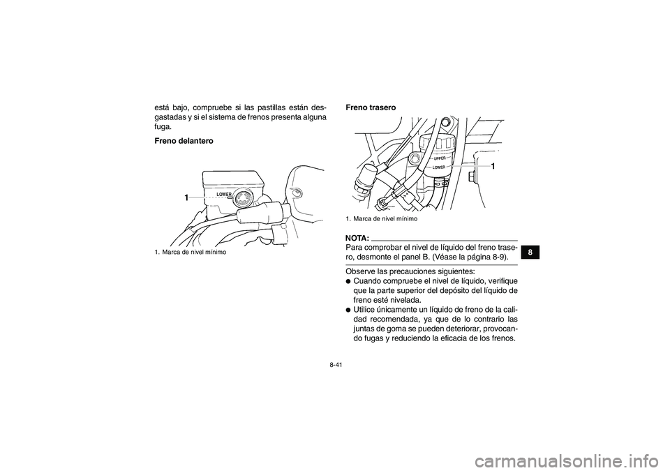 YAMAHA GRIZZLY 660 2007  Manuale de Empleo (in Spanish) 8-41
8 está bajo, compruebe si las pastillas están des-
gastadas y si el sistema de frenos presenta alguna
fuga.
Freno delanteroFreno trasero
NOTA:Para comprobar el nivel de líquido del freno trase