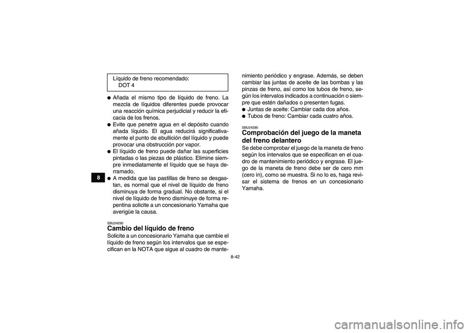 YAMAHA GRIZZLY 660 2007 Manuale de Empleo (in Spanish) 8-42
8
Añada el mismo tipo de líquido de freno. La
mezcla de líquidos diferentes puede provocar
una reacción química perjudicial y reducir la efi-
cacia de los frenos.Evite que penetre agua en YAMAHA GRIZZLY 660 2007 Manuale de Empleo (in Spanish) 8-42
8
Añada el mismo tipo de líquido de freno. La
mezcla de líquidos diferentes puede provocar
una reacción química perjudicial y reducir la efi-
cacia de los frenos.Evite que penetre agua en