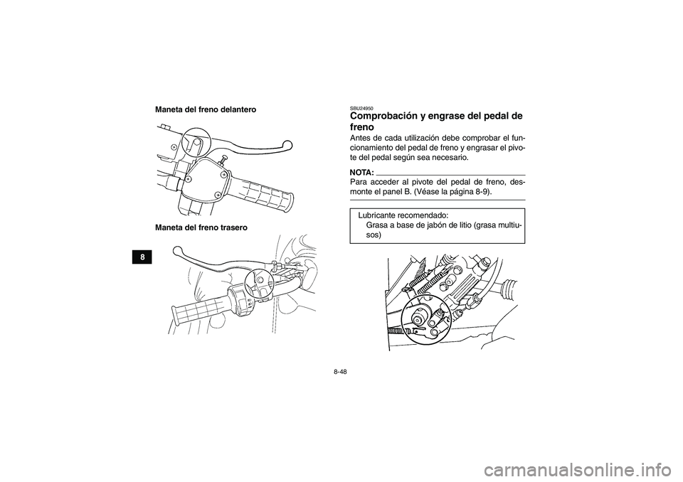 YAMAHA GRIZZLY 660 2007  Manuale de Empleo (in Spanish) 8-48
8Maneta del freno delantero
Maneta del freno trasero
SBU24950Comprobación y engrase del pedal de 
freno Antes de cada utilización debe comprobar el fun-
cionamiento del pedal de freno y engrasa