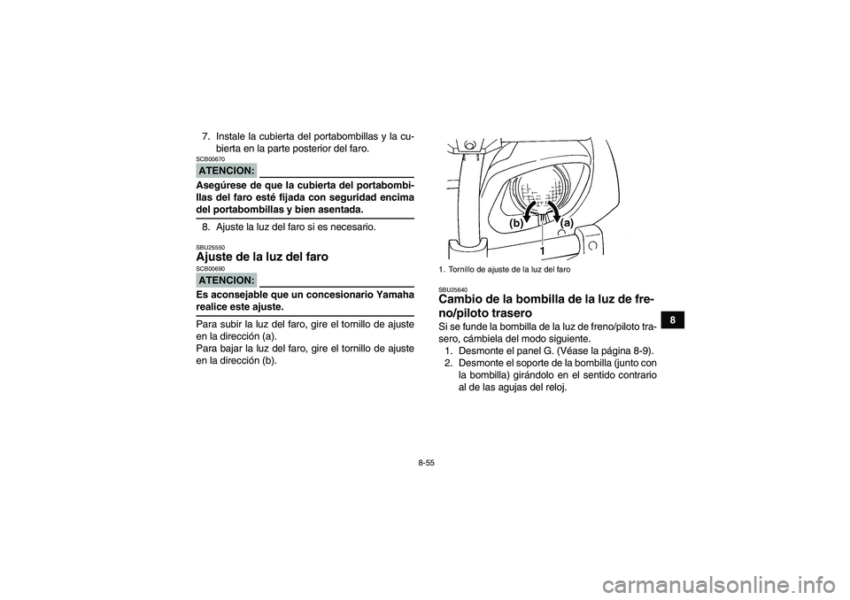 YAMAHA GRIZZLY 660 2007  Manuale de Empleo (in Spanish) 8-55
8 7. Instale la cubierta del portabombillas y la cu-
bierta en la parte posterior del faro.
ATENCION:SCB00670Asegúrese de que la cubierta del portabombi-
llas del faro esté fijada con seguridad