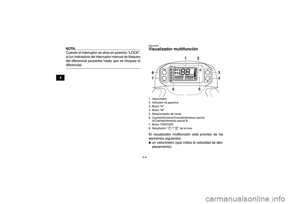 YAMAHA GRIZZLY 660 2007  Manuale de Empleo (in Spanish) 4-4
4
NOTA:Cuando el interruptor se sitúa en posición “LOCK”,
la luz indicadora del interruptor manual de bloqueo
del diferencial parpadea hasta que se bloquea eldiferencial.
SBU18040Visualizado