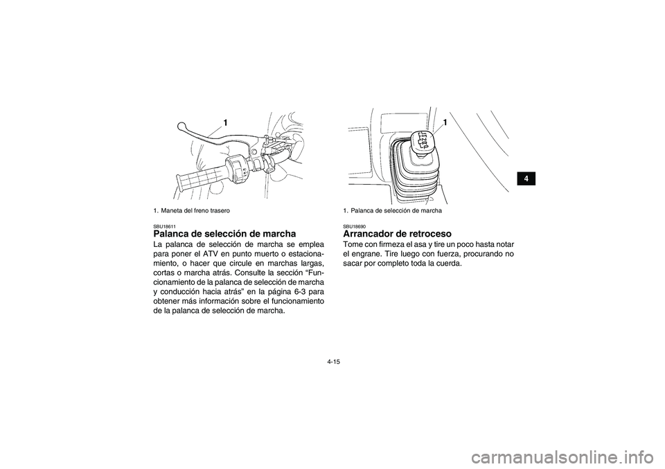 YAMAHA GRIZZLY 660 2007  Manuale de Empleo (in Spanish) 4-15
4
SBU18611Palanca de selección de marcha La palanca de selección de marcha se emplea
para poner el ATV en punto muerto o estaciona-
miento, o hacer que circule en marchas largas,
cortas o march