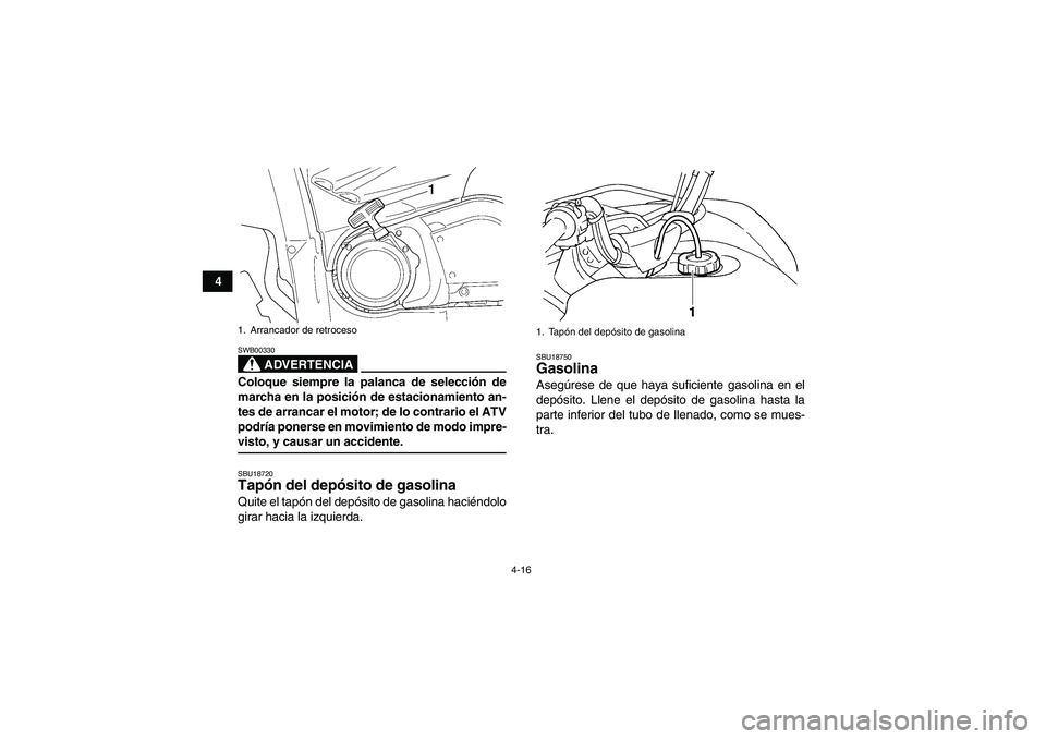 YAMAHA GRIZZLY 660 2007  Manuale de Empleo (in Spanish) 4-16
4
ADVERTENCIA
SWB00330Coloque siempre la palanca de selección de
marcha en la posición de estacionamiento an-
tes de arrancar el motor; de lo contrario el ATV
podría ponerse en movimiento de m