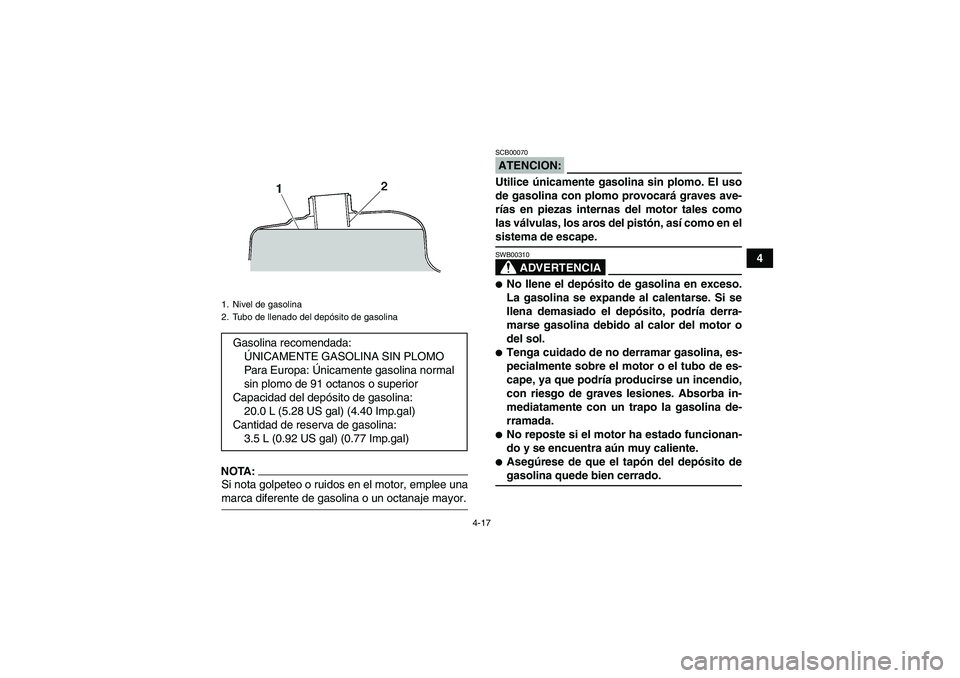 YAMAHA GRIZZLY 660 2007 Manuale de Empleo (in Spanish) 4-17
4
NOTA:Si nota golpeteo o ruidos en el motor, emplee unamarca diferente de gasolina o un octanaje mayor.
ATENCION:SCB00070Utilice únicamente gasolina sin plomo. El uso
de gasolina con plomo prov YAMAHA GRIZZLY 660 2007 Manuale de Empleo (in Spanish) 4-17
4
NOTA:Si nota golpeteo o ruidos en el motor, emplee unamarca diferente de gasolina o un octanaje mayor.
ATENCION:SCB00070Utilice únicamente gasolina sin plomo. El uso
de gasolina con plomo prov