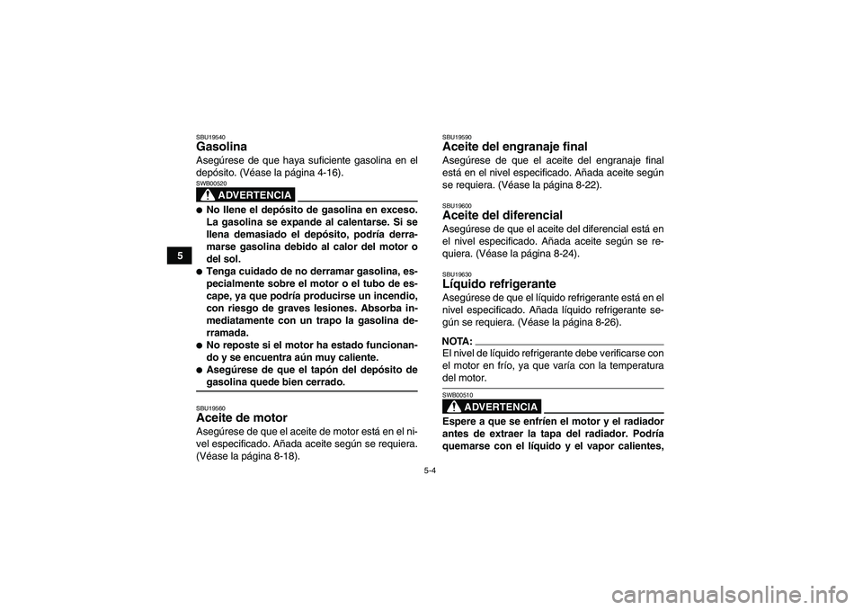 YAMAHA GRIZZLY 660 2007 Manuale de Empleo (in Spanish) 5-4
5
SBU19540Gasolina Asegúrese de que haya suficiente gasolina en el
depósito. (Véase la página 4-16).
ADVERTENCIA
SWB00520No llene el depósito de gasolina en exceso.
La gasolina se expande al YAMAHA GRIZZLY 660 2007 Manuale de Empleo (in Spanish) 5-4
5
SBU19540Gasolina Asegúrese de que haya suficiente gasolina en el
depósito. (Véase la página 4-16).
ADVERTENCIA
SWB00520No llene el depósito de gasolina en exceso.
La gasolina se expande al