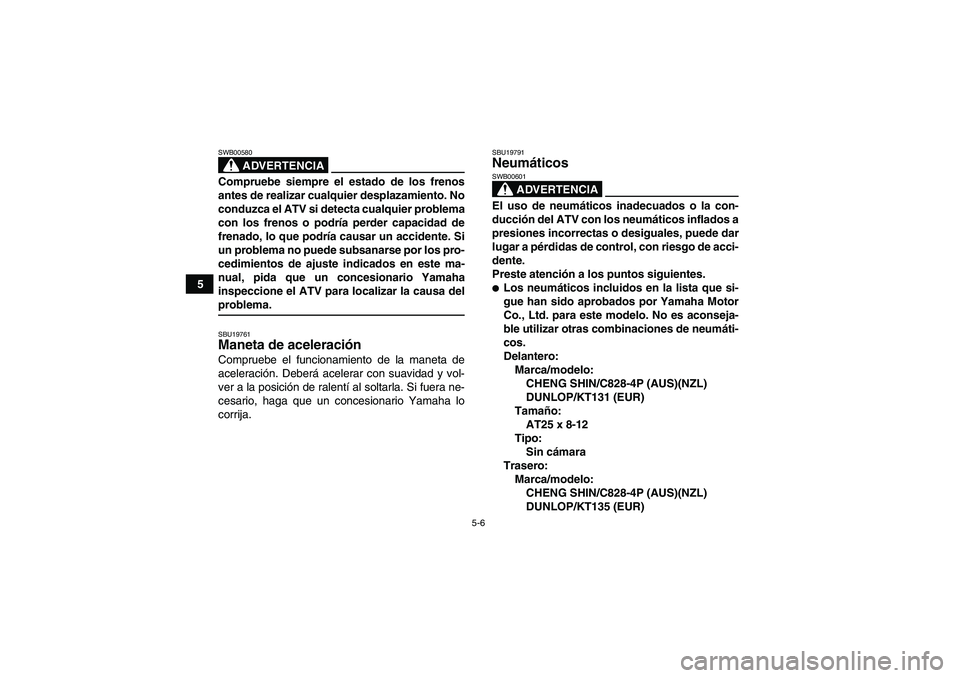 YAMAHA GRIZZLY 660 2007 Manuale de Empleo (in Spanish) 5-6
5
ADVERTENCIA
SWB00580Compruebe siempre el estado de los frenos
antes de realizar cualquier desplazamiento. No
conduzca el ATV si detecta cualquier problema
con los frenos o podría perder capacid YAMAHA GRIZZLY 660 2007 Manuale de Empleo (in Spanish) 5-6
5
ADVERTENCIA
SWB00580Compruebe siempre el estado de los frenos
antes de realizar cualquier desplazamiento. No
conduzca el ATV si detecta cualquier problema
con los frenos o podría perder capacid