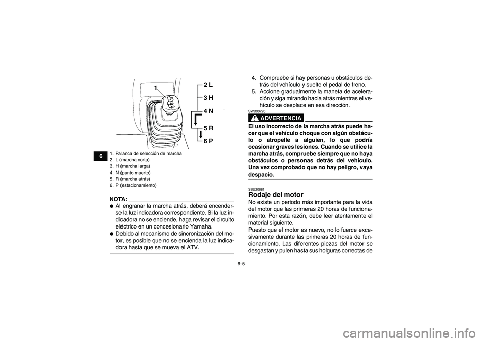 YAMAHA GRIZZLY 660 2007 Manuale de Empleo (in Spanish) 6-5
6
NOTA:Al engranar la marcha atrás, deberá encender-
se la luz indicadora correspondiente. Si la luz in-
dicadora no se enciende, haga revisar el circuito
eléctrico en un concesionario Yamaha. YAMAHA GRIZZLY 660 2007 Manuale de Empleo (in Spanish) 6-5
6
NOTA:Al engranar la marcha atrás, deberá encender-
se la luz indicadora correspondiente. Si la luz in-
dicadora no se enciende, haga revisar el circuito
eléctrico en un concesionario Yamaha.