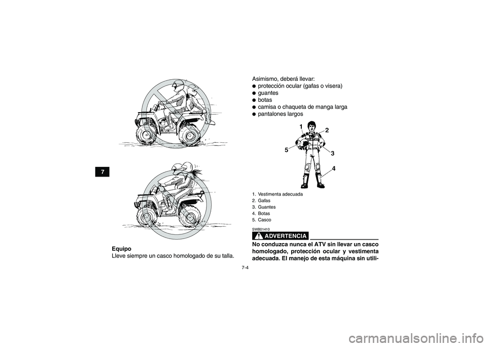 YAMAHA GRIZZLY 660 2007  Manuale de Empleo (in Spanish) 7-4
7
Equipo
Lleve siempre un casco homologado de su talla.Asimismo, deberá llevar:
protección ocular (gafas o visera)guantesbotascamisa o chaqueta de manga largapantalones largos
ADVERTENCIA
S