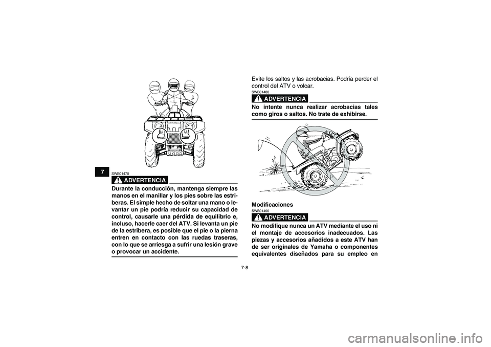 YAMAHA GRIZZLY 660 2007  Manuale de Empleo (in Spanish) 7-8
7
ADVERTENCIA
SWB01470Durante la conducción, mantenga siempre las
manos en el manillar y los pies sobre las estri-
beras. El simple hecho de soltar una mano o le-
vantar un pie podría reducir su