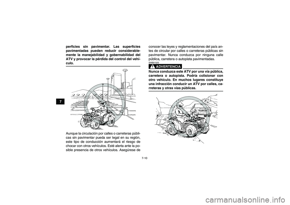 YAMAHA GRIZZLY 660 2007  Manuale de Empleo (in Spanish) 7-10
7perficies sin pavimentar. Las superficies
pavimentadas pueden reducir considerable-
mente la manejabilidad y gobernabilidad del
ATV y provocar la pérdida del control del vehí-
culo.
Aunque la 