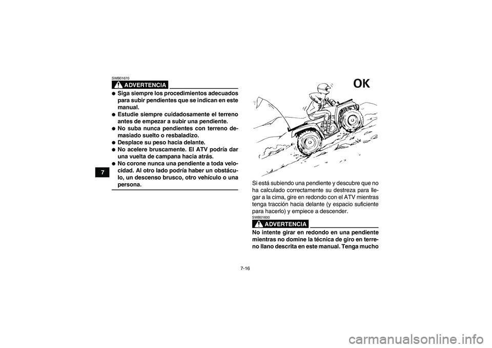 YAMAHA GRIZZLY 660 2007  Manuale de Empleo (in Spanish) 7-16
7
ADVERTENCIA
SWB01670Siga siempre los procedimientos adecuados
para subir pendientes que se indican en este
manual.Estudie siempre cuidadosamente el terreno
antes de empezar a subir una pendie