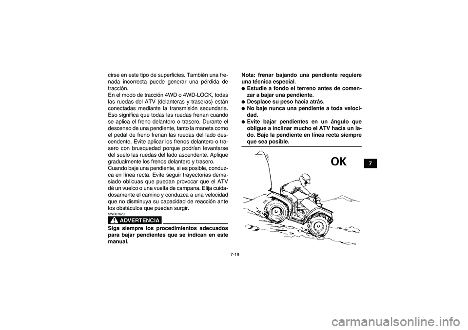 YAMAHA GRIZZLY 660 2007 Manuale de Empleo (in Spanish) 7-19
7 cirse en este tipo de superficies. También una fre-
nada incorrecta puede generar una pérdida de
tracción.
En el modo de tracción 4WD o 4WD-LOCK, todas
las ruedas del ATV (delanteras y tras YAMAHA GRIZZLY 660 2007 Manuale de Empleo (in Spanish) 7-19
7 cirse en este tipo de superficies. También una fre-
nada incorrecta puede generar una pérdida de
tracción.
En el modo de tracción 4WD o 4WD-LOCK, todas
las ruedas del ATV (delanteras y tras