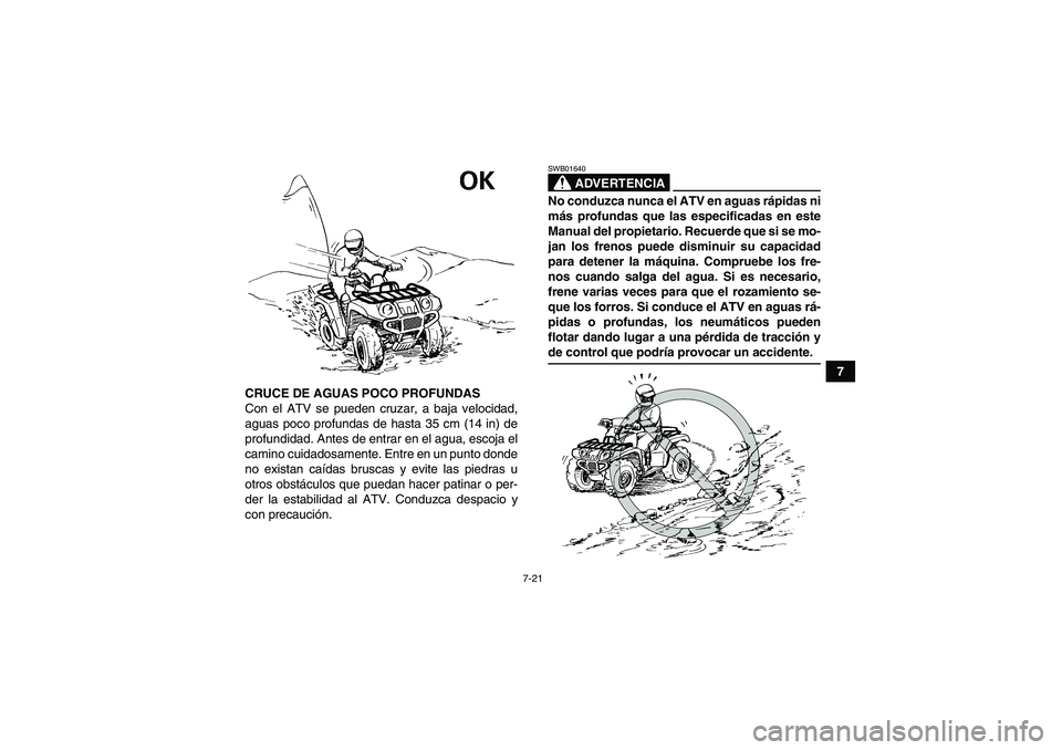YAMAHA GRIZZLY 660 2007  Manuale de Empleo (in Spanish) 7-21
7
CRUCE DE AGUAS POCO PROFUNDAS
Con el ATV se pueden cruzar, a baja velocidad,
aguas poco profundas de hasta 35 cm (14 in) de
profundidad. Antes de entrar en el agua, escoja el
camino cuidadosame