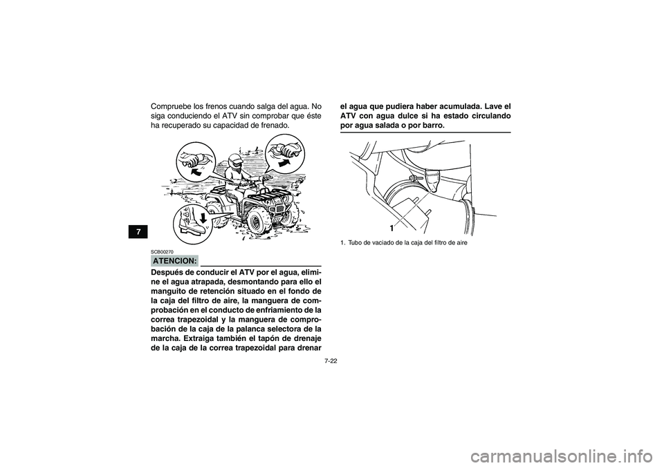 YAMAHA GRIZZLY 660 2007  Manuale de Empleo (in Spanish) 7-22
7Compruebe los frenos cuando salga del agua. No
siga conduciendo el ATV sin comprobar que éste
ha recuperado su capacidad de frenado.
ATENCION:SCB00270Después de conducir el ATV por el agua, el