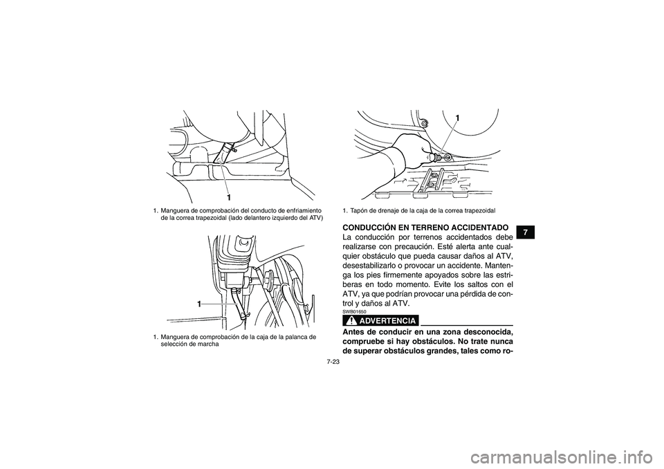 YAMAHA GRIZZLY 660 2007  Manuale de Empleo (in Spanish) 7-23
7 CONDUCCIÓN EN TERRENO ACCIDENTADO
La conducción por terrenos accidentados debe
realizarse con precaución. Esté alerta ante cual-
quier obstáculo que pueda causar daños al ATV,
desestabili