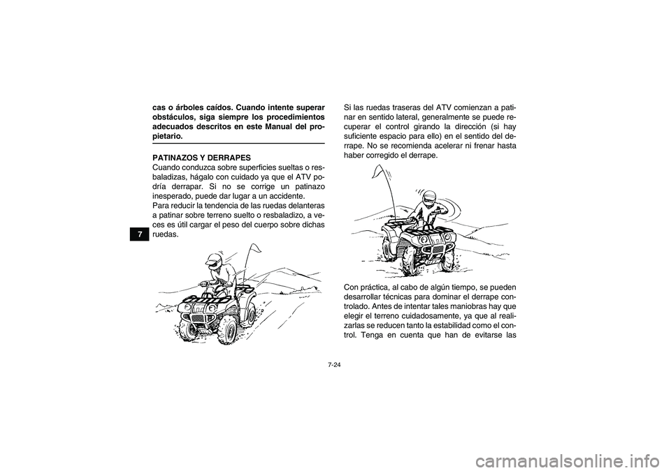 YAMAHA GRIZZLY 660 2007  Manuale de Empleo (in Spanish) 7-24
7cas o árboles caídos. Cuando intente superar
obstáculos, siga siempre los procedimientos
adecuados descritos en este Manual del pro-
pietario.
PATINAZOS Y DERRAPES
Cuando conduzca sobre super