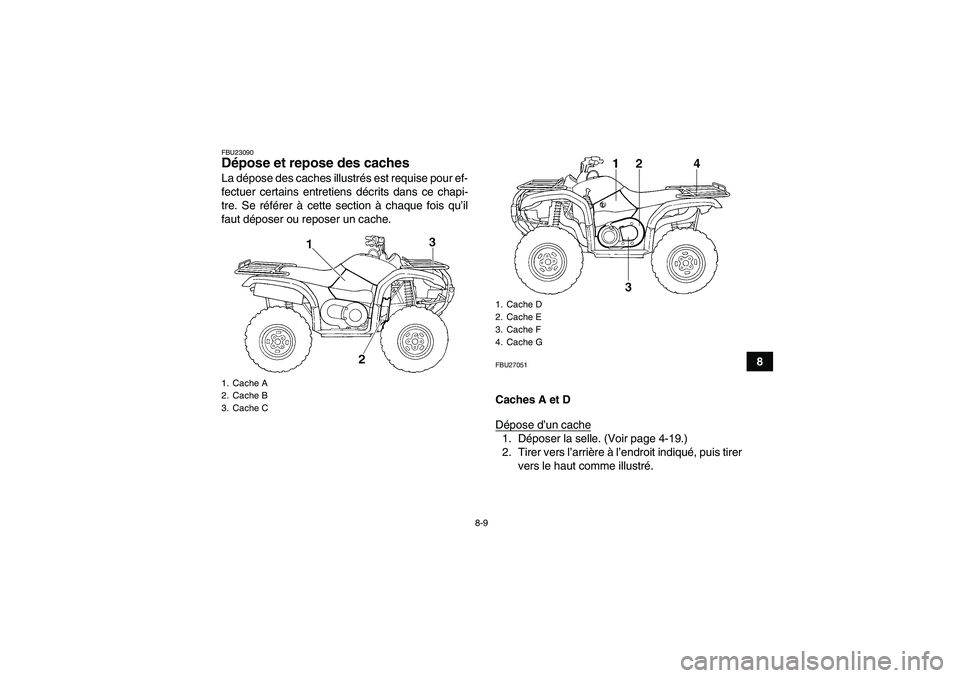 YAMAHA GRIZZLY 660 2007  Notices Demploi (in French) 8-9
8
FBU23090Dépose et repose des caches La dépose des caches illustrés est requise pour ef-
fectuer certains entretiens décrits dans ce chapi-
tre. Se référer à cette section à chaque fois q
