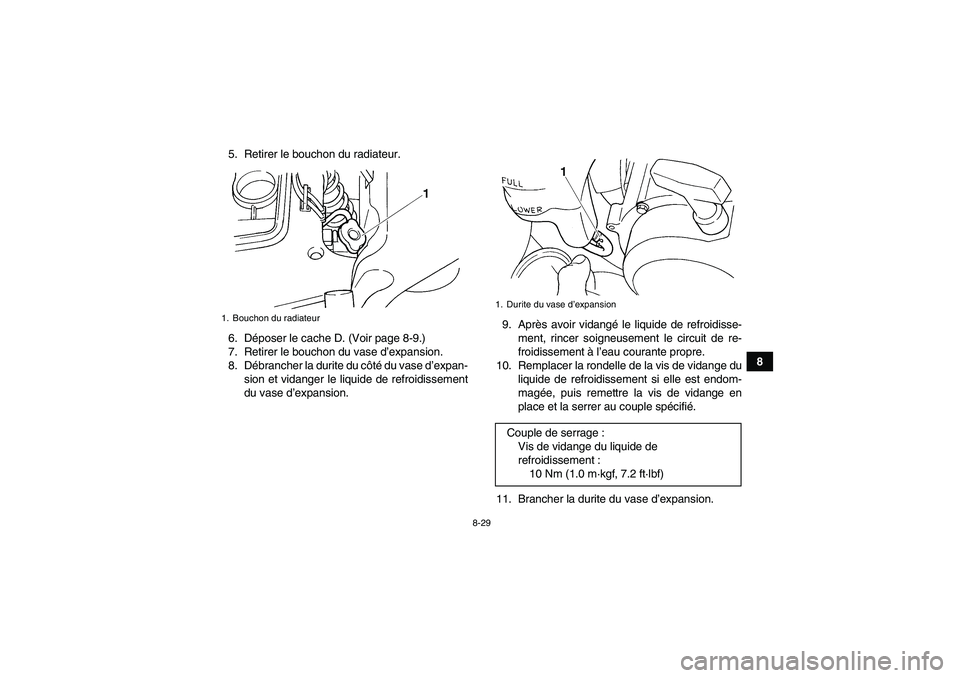 YAMAHA GRIZZLY 660 2007  Notices Demploi (in French) 8-29
8 5. Retirer le bouchon du radiateur.
6. Déposer le cache D. (Voir page 8-9.)
7. Retirer le bouchon du vase d’expansion.
8. Débrancher la durite du côté du vase d’expan-
sion et vidanger 