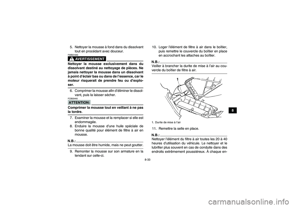 YAMAHA GRIZZLY 660 2007 Notices Demploi (in French) 8-33
8 5. Nettoyer la mousse à fond dans du dissolvant
tout en procédant avec douceur.
AVERTISSEMENT
FWB01940Nettoyer la mousse exclusivement dans du
dissolvant destiné au nettoyage de pièces. Ne
YAMAHA GRIZZLY 660 2007 Notices Demploi (in French) 8-33
8 5. Nettoyer la mousse à fond dans du dissolvant
tout en procédant avec douceur.
AVERTISSEMENT
FWB01940Nettoyer la mousse exclusivement dans du
dissolvant destiné au nettoyage de pièces. Ne