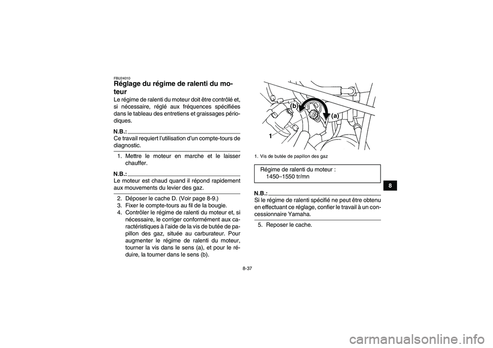 YAMAHA GRIZZLY 660 2007 Notices Demploi (in French) 8-37
8
FBU24010Réglage du régime de ralenti du mo-
teur Le régime de ralenti du moteur doit être contrôlé et,
si nécessaire, réglé aux fréquences spécifiées
dans le tableau des entretiens YAMAHA GRIZZLY 660 2007 Notices Demploi (in French) 8-37
8
FBU24010Réglage du régime de ralenti du mo-
teur Le régime de ralenti du moteur doit être contrôlé et,
si nécessaire, réglé aux fréquences spécifiées
dans le tableau des entretiens