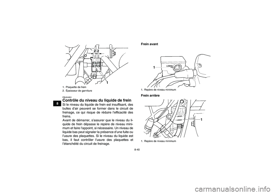 YAMAHA GRIZZLY 660 2007  Notices Demploi (in French) 8-40
8
FBU24261Contrôle du niveau du liquide de frein Si le niveau du liquide de frein est insuffisant, des
bulles d’air peuvent se former dans le circuit de
freinage, ce qui risque de réduire l